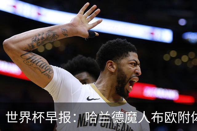 世界杯早报：哈兰德魔人布欧附体！率挪威掀翻五星巴西晋级8强