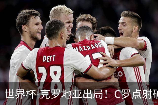 世界杯-克罗地亚出局！C罗点射破荒拉莫斯94分钟绝杀 葡萄牙2-1晋级