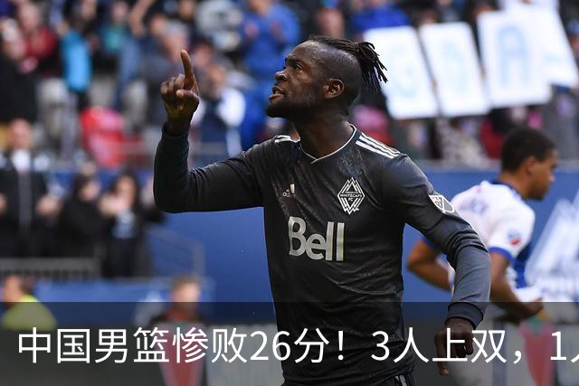 中国男篮惨败26分！3人上双，1人正负值-36堪称灾难级，体能太差