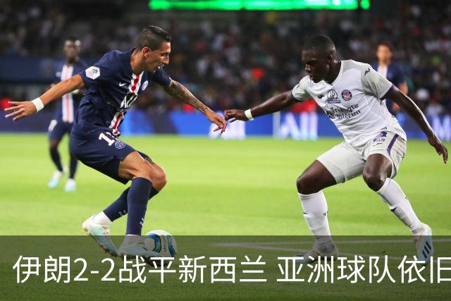 伊朗2-2战平新西兰 亚洲球队依旧保持不败