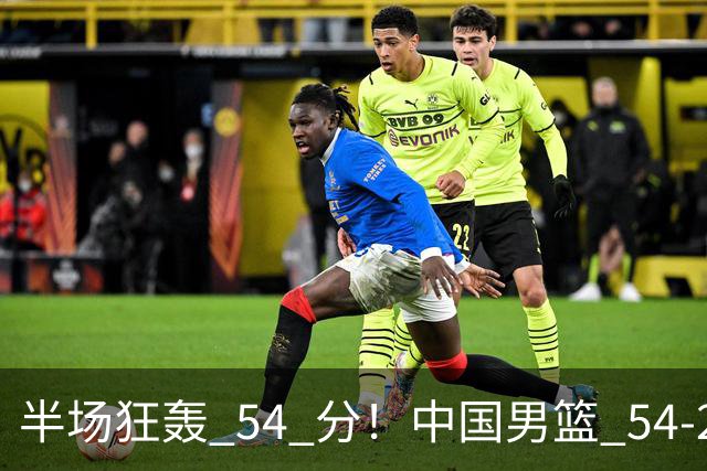 半场狂轰 54 分！中国男篮 54-28 碾压中国台北，全员多点开花，攻防两端全面压制
