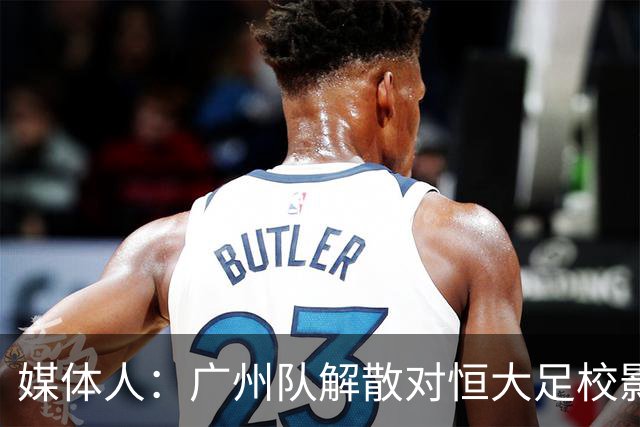媒体人：广州队解散对恒大足校影响不大
