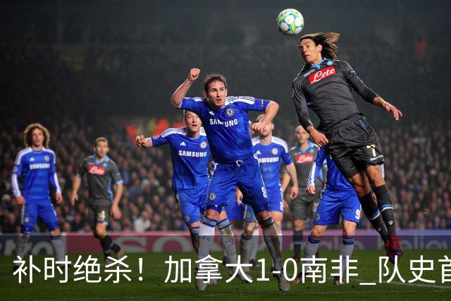 补时绝杀！加拿大1-0南非 队史首次晋级16强