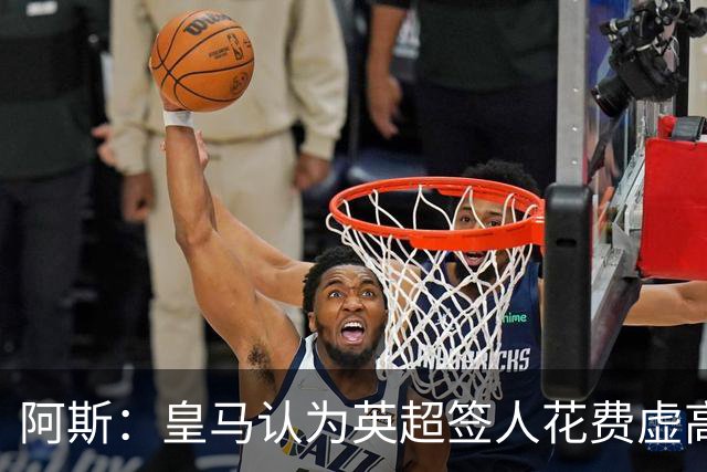 阿斯：皇马认为英超签人花费虚高搅乱市场 如今签谁都要花超过1亿