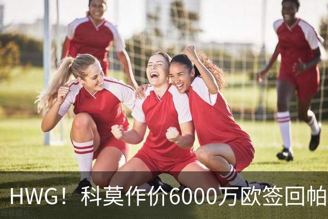 HWG！科莫作价6000万欧签回帕斯 皇马仍保留回购条款